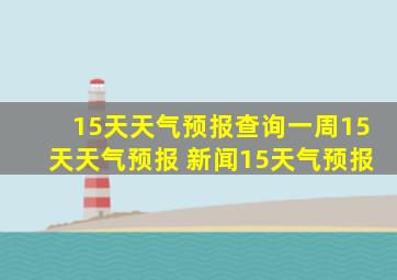 15天天气预报查询一周15天天气预报 新闻15天气预报